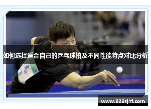 如何选择适合自己的乒乓球拍及不同性能特点对比分析